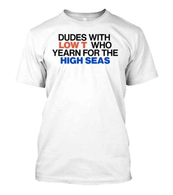 Dudes With Low Who Yearn For The High Seas T-Shirt