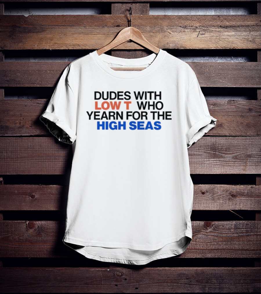 Dudes With Low Who Yearn For The High Seas T-Shirt