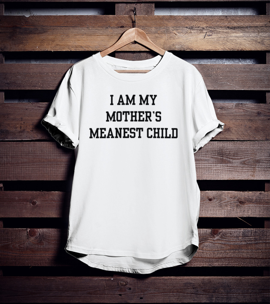 I Am My Mother's Meanest Child T-Shirt