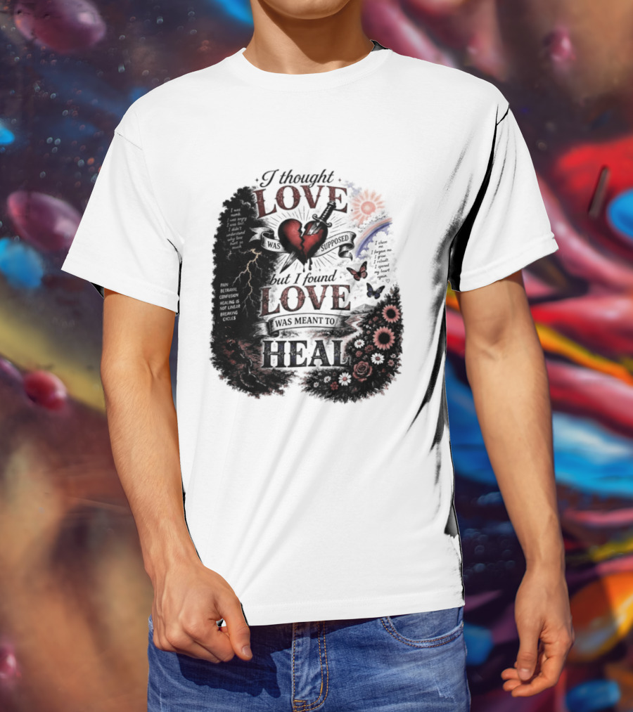 I Thought Love Was Supposed But I Found Love Was Meant To Heal Heart Sunflowers Rainbow T-Shirt