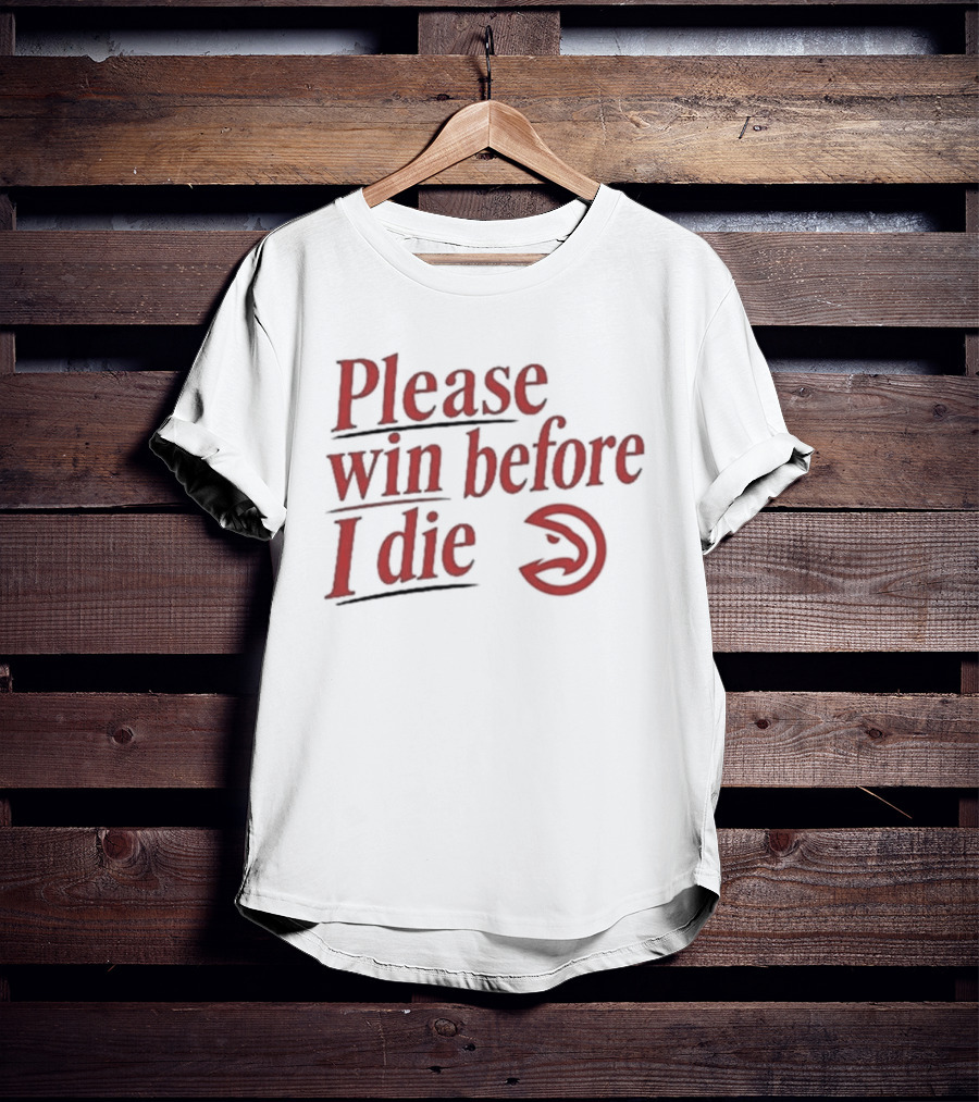 Atlanta Hawks Please Win Before I Die T-Shirt