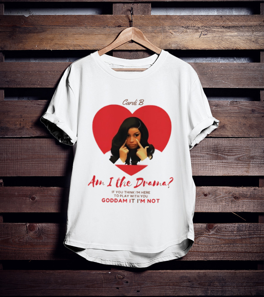 Cardi B Am I The Drama Heart Meme If You Think I'm Here To Play Goddam It I'm Not T-Shirt