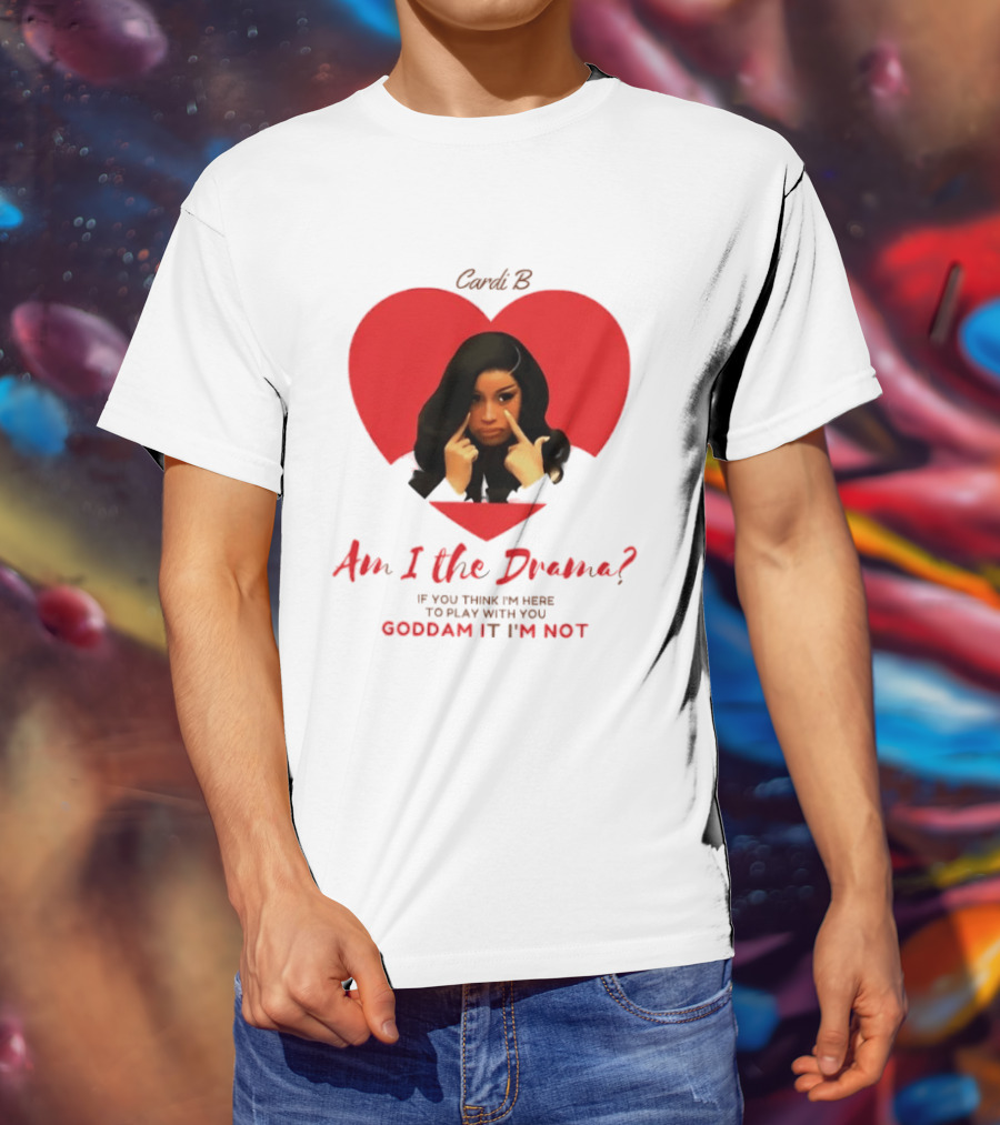 Cardi B Am I The Drama Heart Meme If You Think I'm Here To Play Goddam It I'm Not T-Shirt