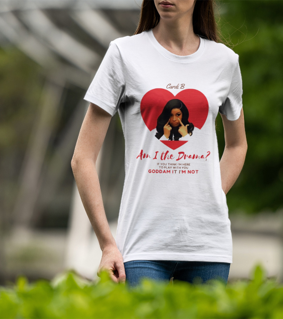 Cardi B Am I The Drama Heart Meme If You Think I'm Here To Play Goddam It I'm Not T-Shirt