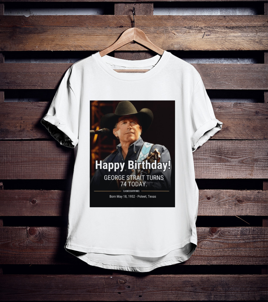 Happy Birthday George Strait Turns 74 Born May 18 1952 Poteet Texas Classic Country Music T-Shirt