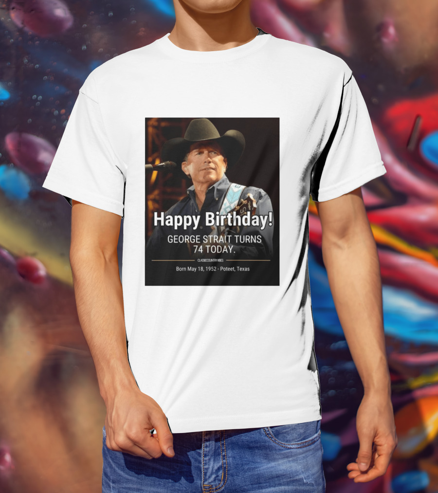 Happy Birthday George Strait Turns 74 Born May 18 1952 Poteet Texas Classic Country Music T-Shirt