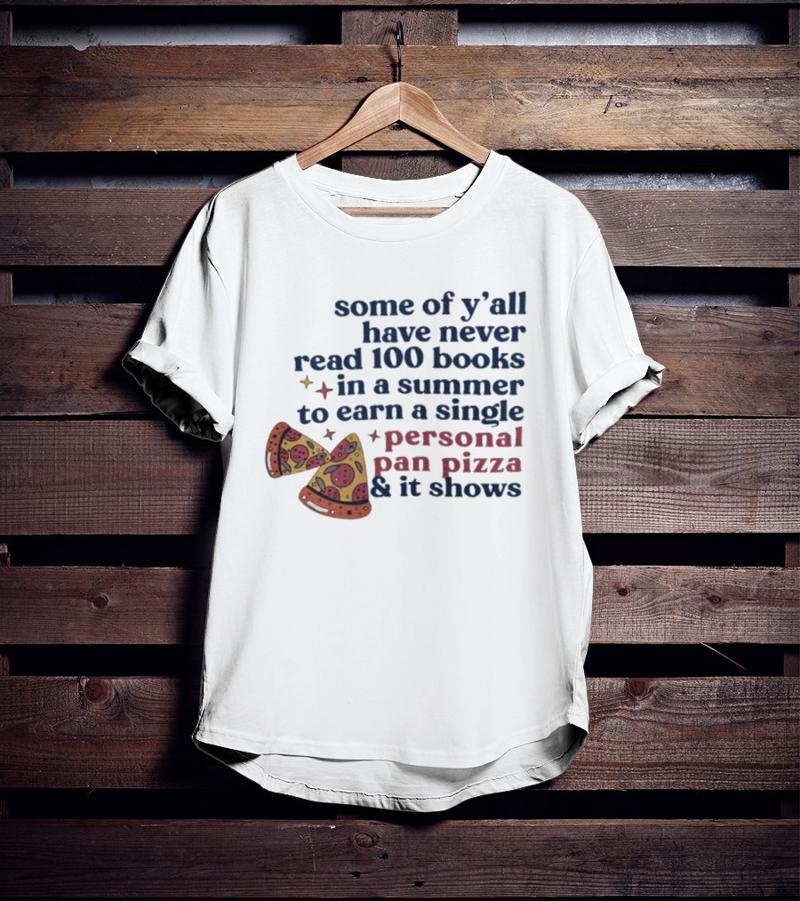 Some Of Y'all Have Never Read 100 Books In A Summer To Earn A Single Personal Pan Pizza & It Shows T-Shirt