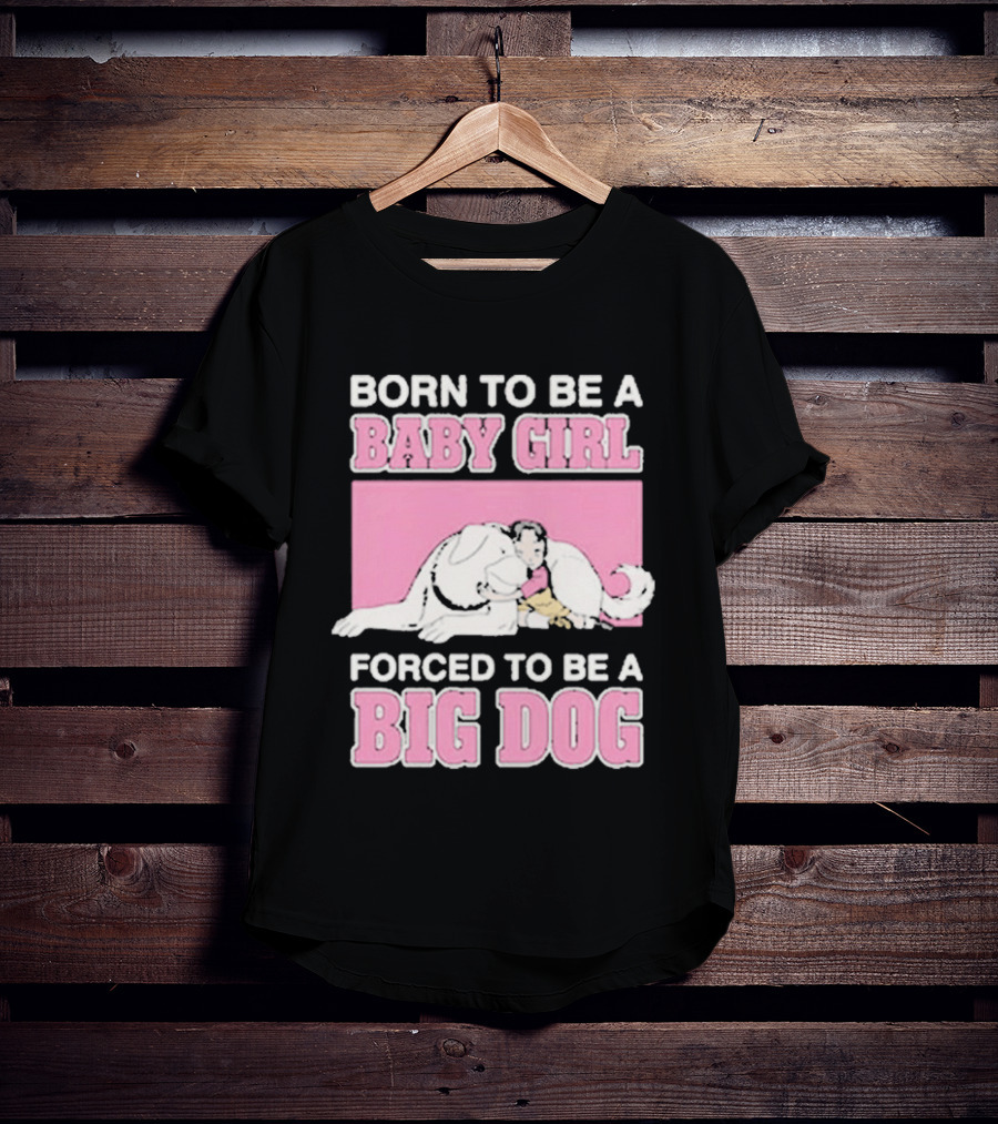 Born To Be A Baby Girl Forced To Be A Big Dog Cute T-Shirt