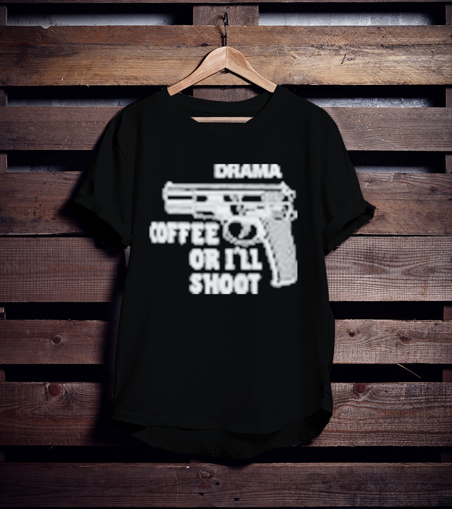 Drama Coffee Or I’ll Shoot T-Shirt