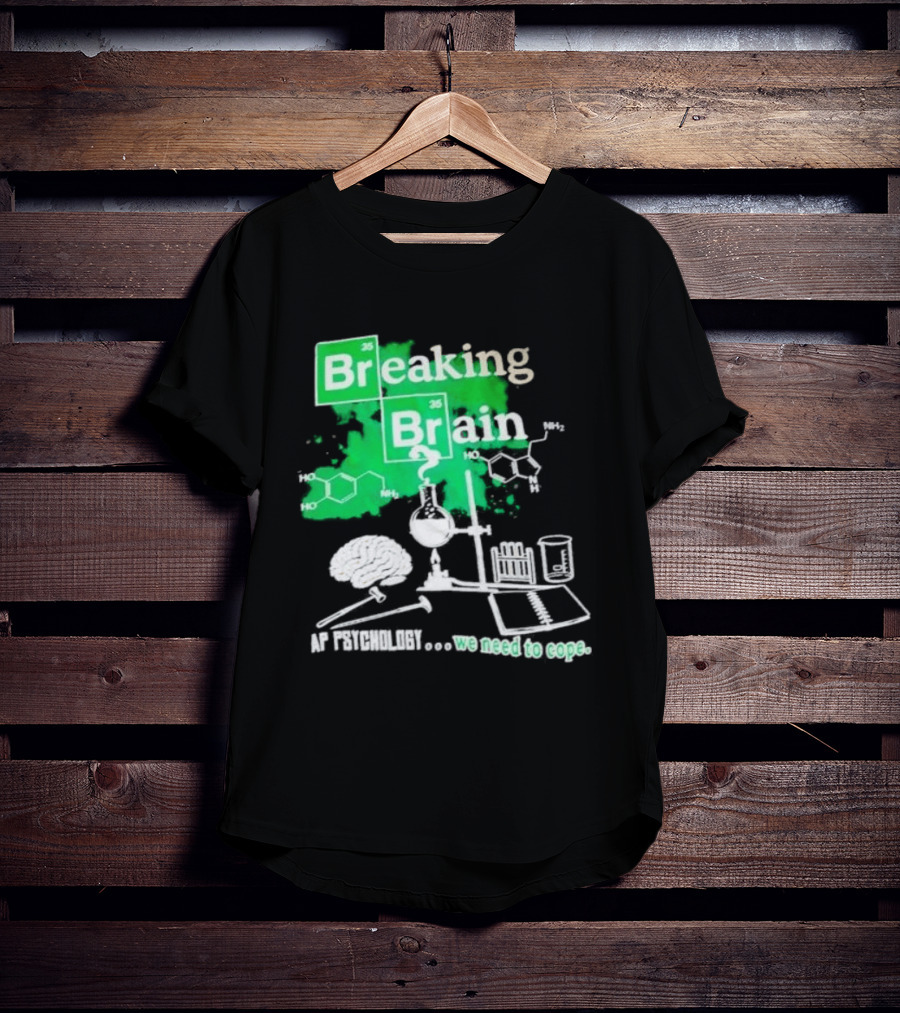 Breaking Bad Breaking Brain AP Psychology We Need To Cope Chemistry Science T-Shirt