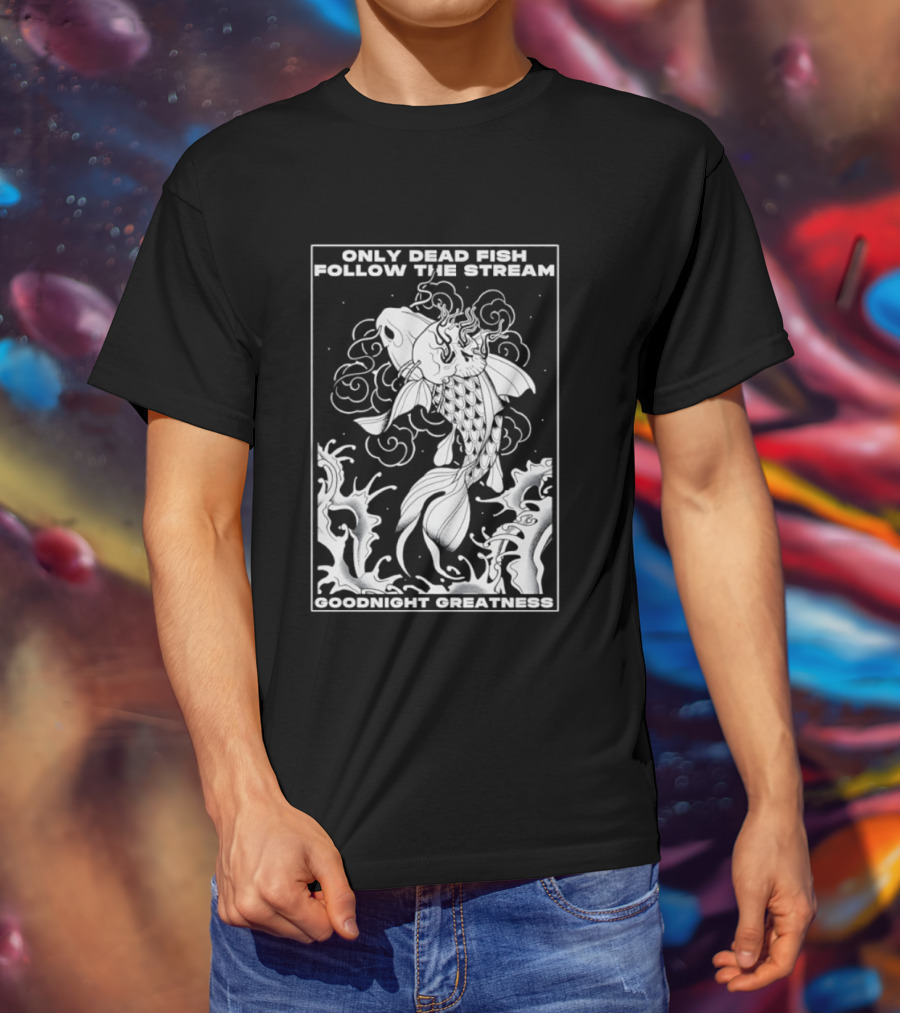 Only Dead Fish Follow The Stream Goodnight Greatness Surreal Fish T-Shirt