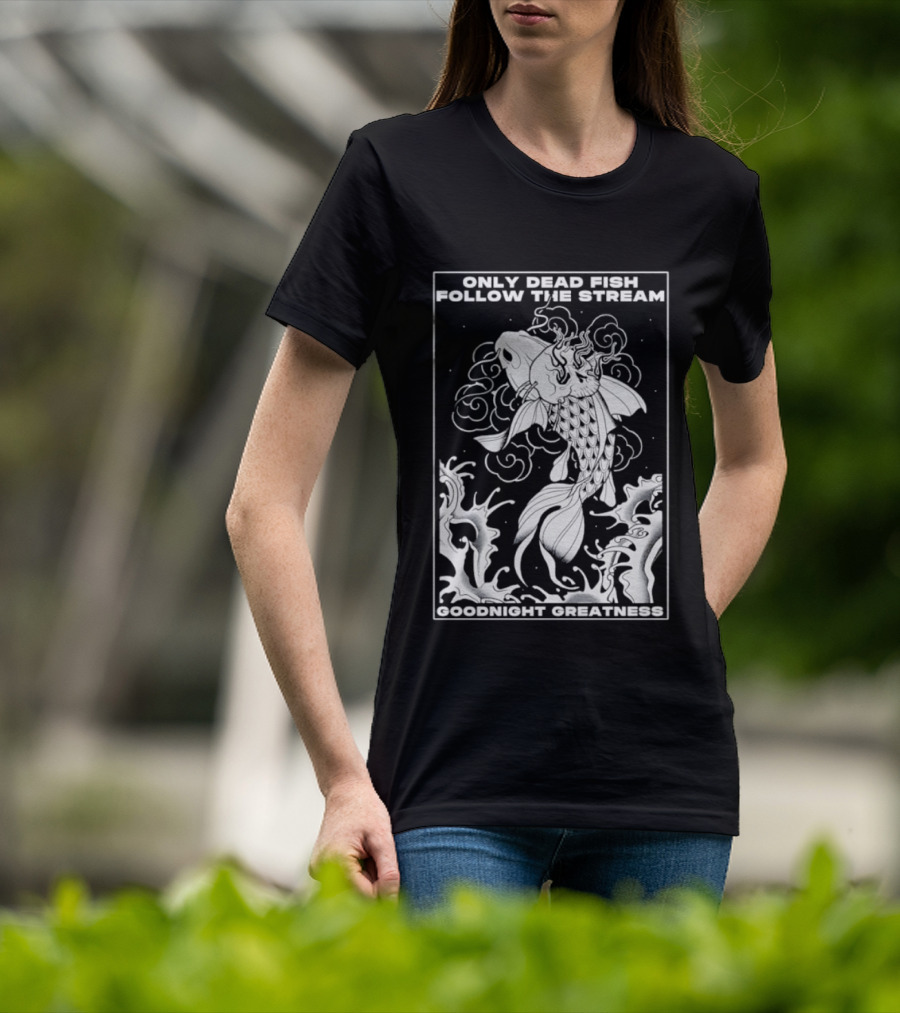 Only Dead Fish Follow The Stream Goodnight Greatness Surreal Fish T-Shirt