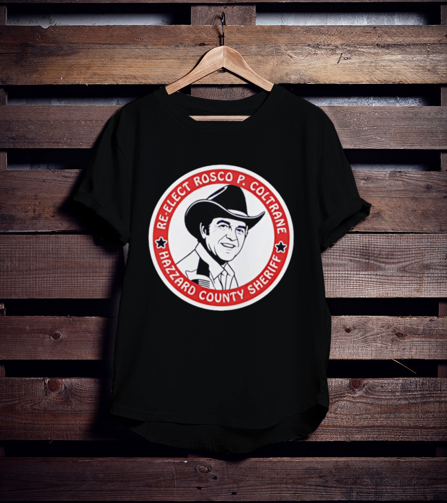 Re Elect Rosco P. Coltrane Hazzard County Sheriff T-Shirt
