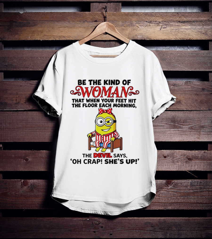 Be The Kind Of Woman Minion Devil Says Oh Crap She's Up T-Shirt