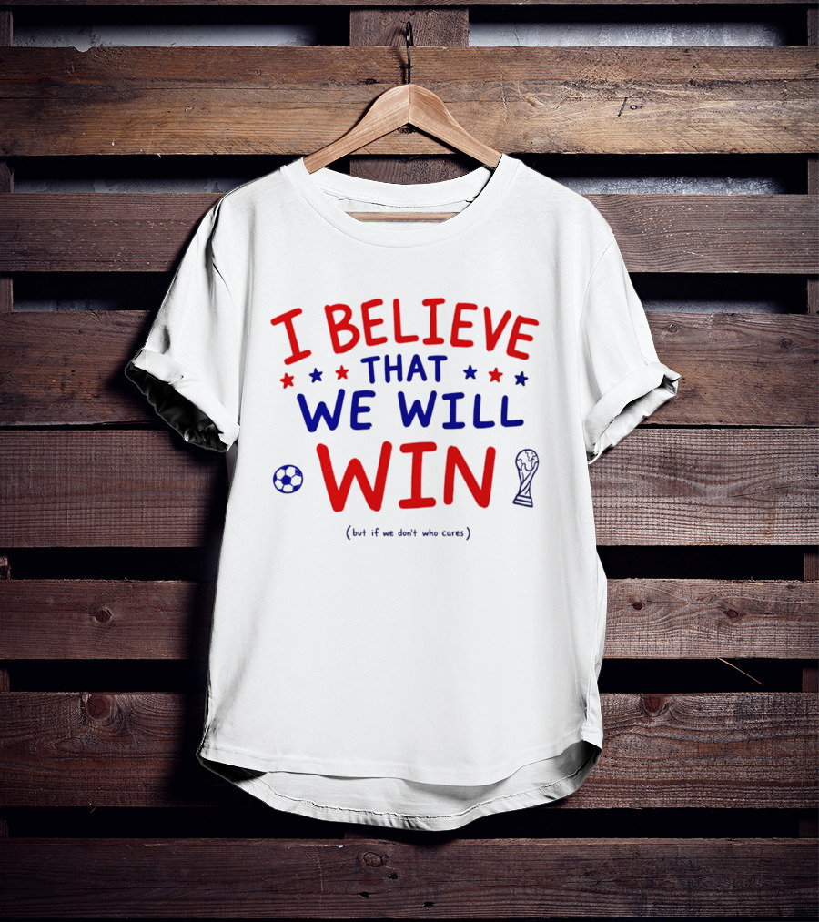 I Believe That We Will Win Soccer Celebration T-Shirt