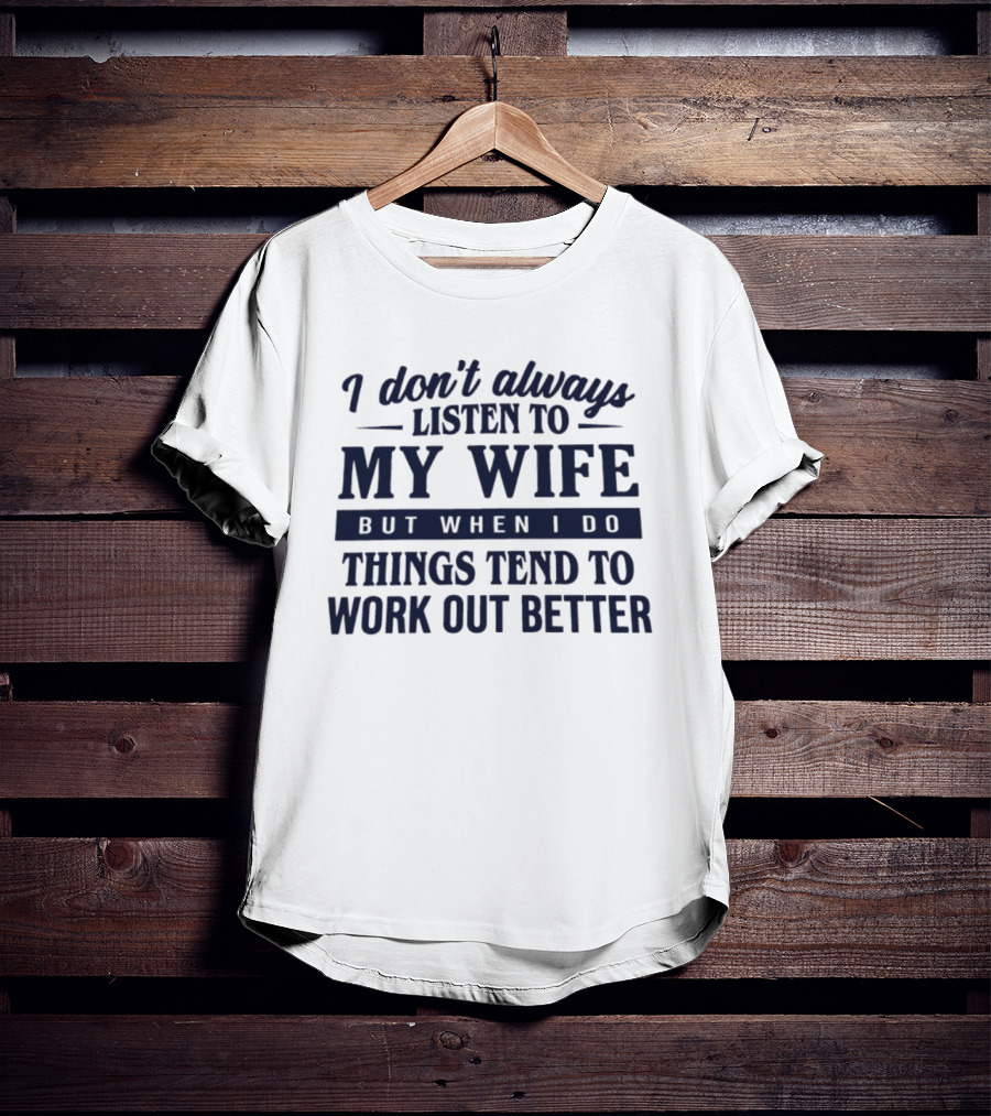 I Don't Always Listen To My Wife But When I Do Things Tend To Work Out Better T-Shirt