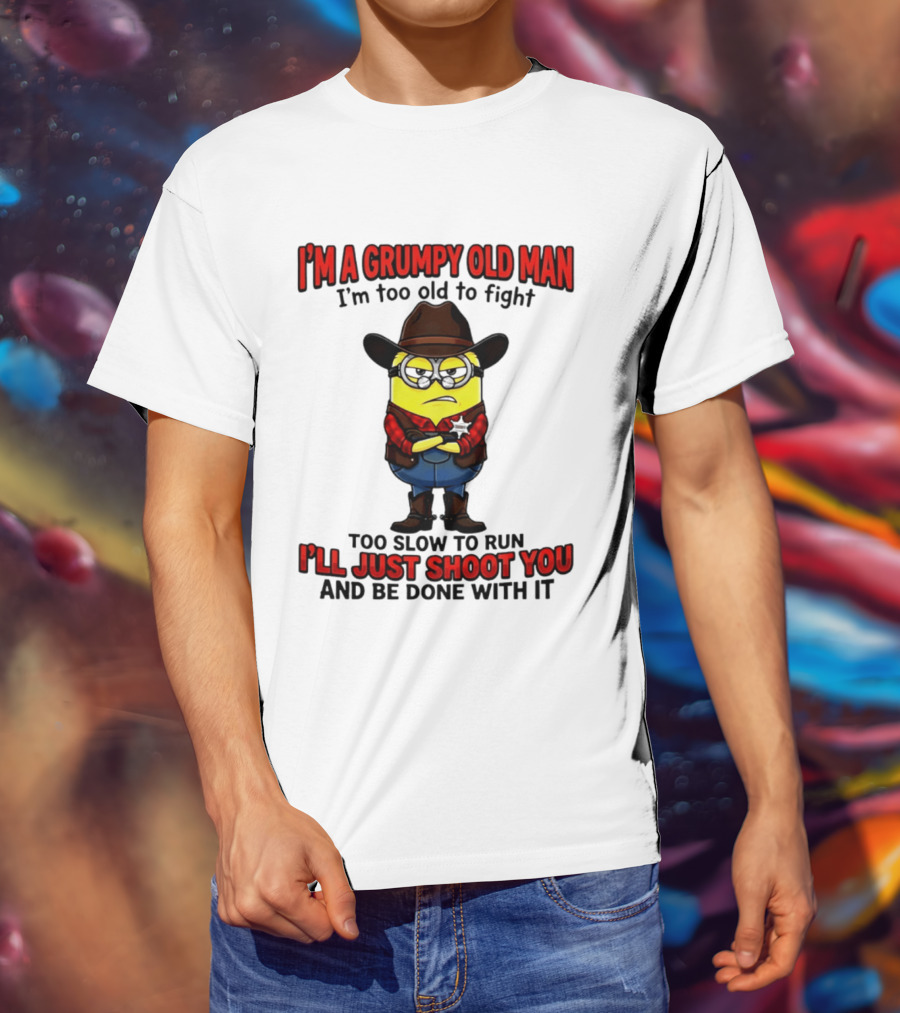 I'm A Grumpy Old Man I'm Too Old To Fight Too Slow To Run I'll Just Shoot You Minion T-Shirt
