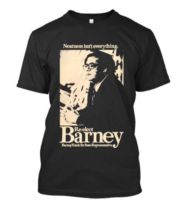 Neatness Isn't Everything Re Elect Barney Frank For State Representative T-Shirt