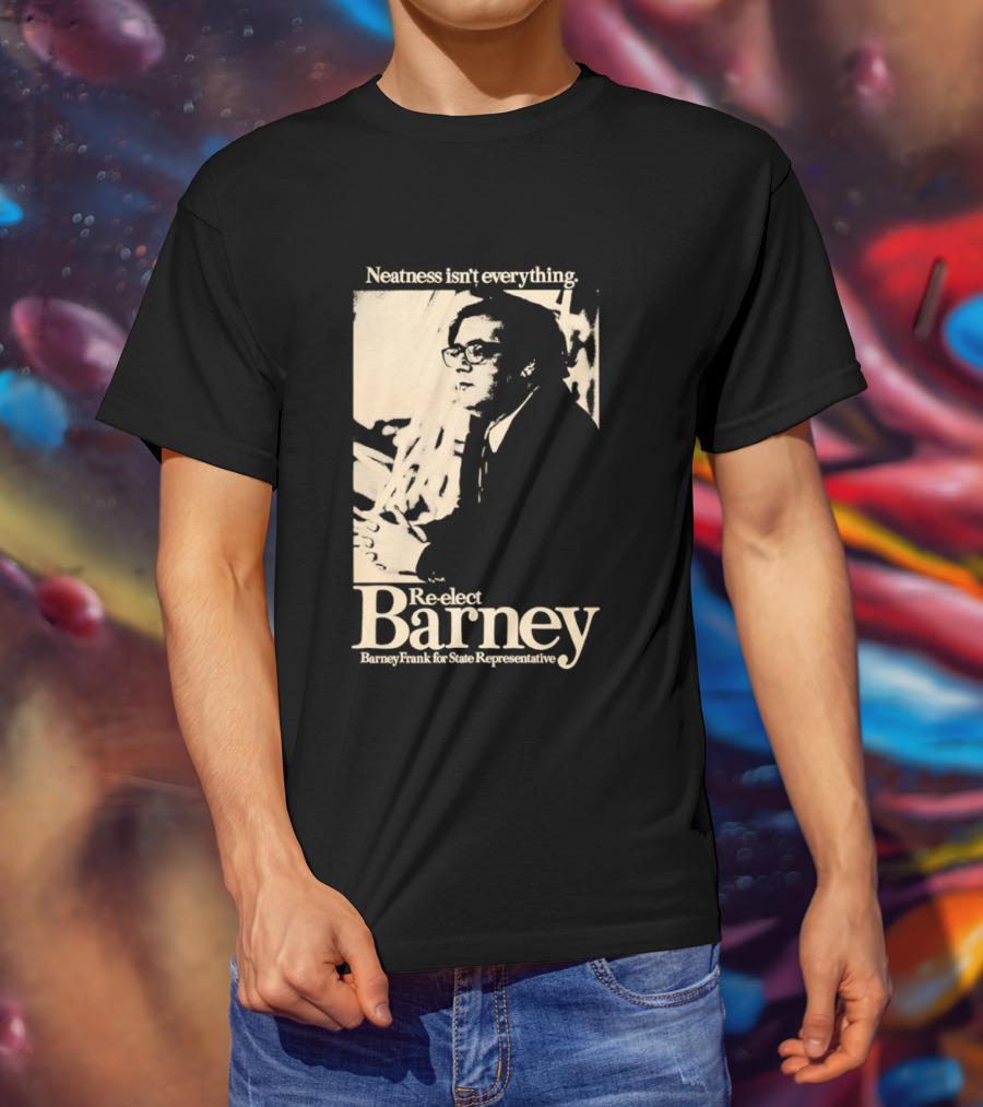 Neatness Isn't Everything Re Elect Barney Frank For State Representative T-Shirt