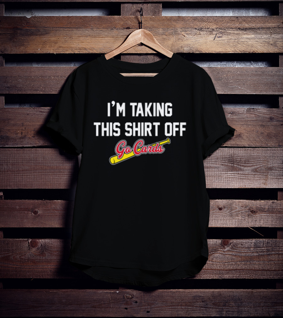 I'm Taking This Off Go Cards Baseball Fan T-Shirt