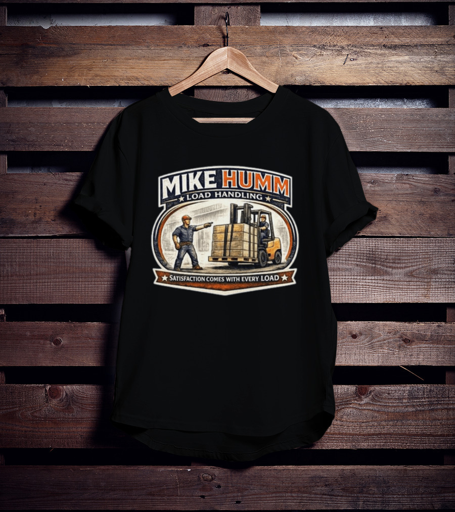 Mike Humm Load Handling Satisfaction Comes With Every Load Worker And Forklift T-Shirt