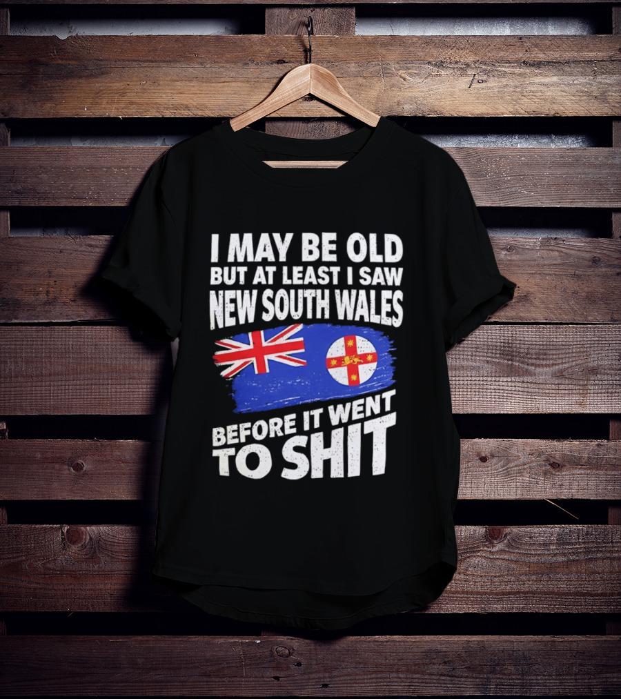 I May Be Old But At Least I Saw New South Wales Before It Went To Shit T-Shirt