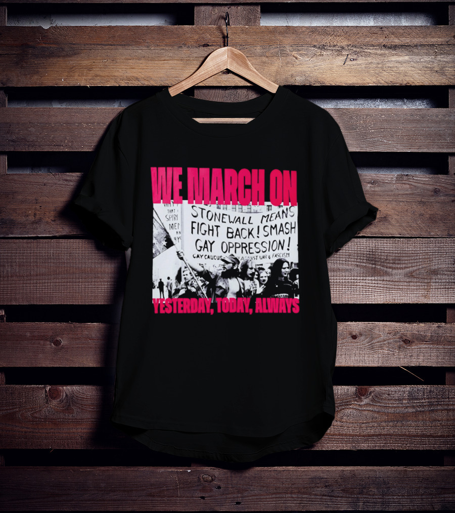 We March On Stonewall Mean Fight Back Smash Gay Oppression Yesterday Today Always T-Shirt