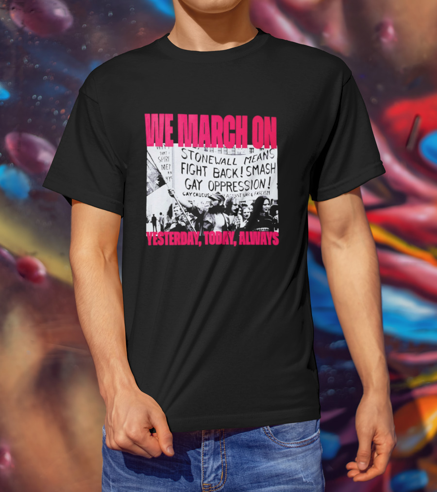 We March On Stonewall Mean Fight Back Smash Gay Oppression Yesterday Today Always T-Shirt