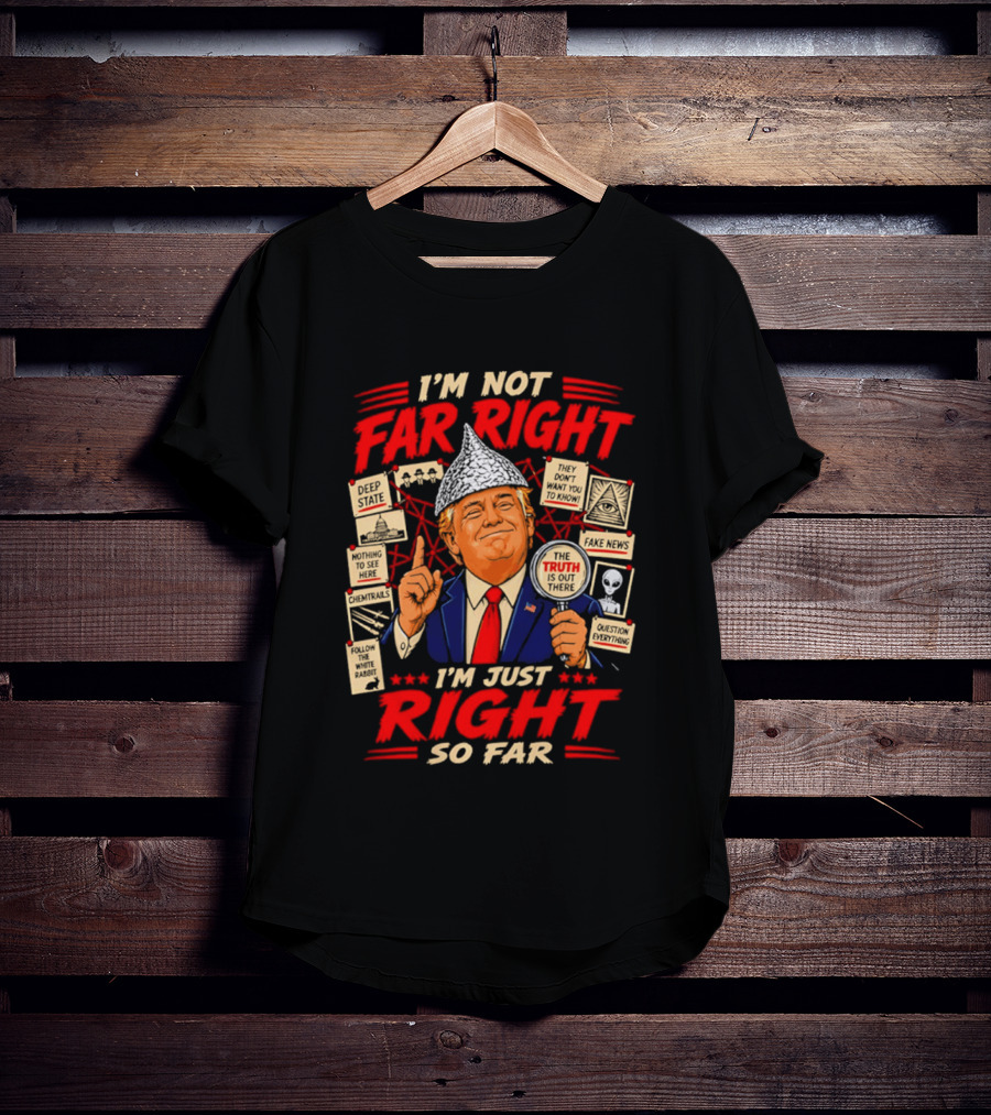 I'm Not Far Right I'm Just Right So Far Trump Truth T-Shirt