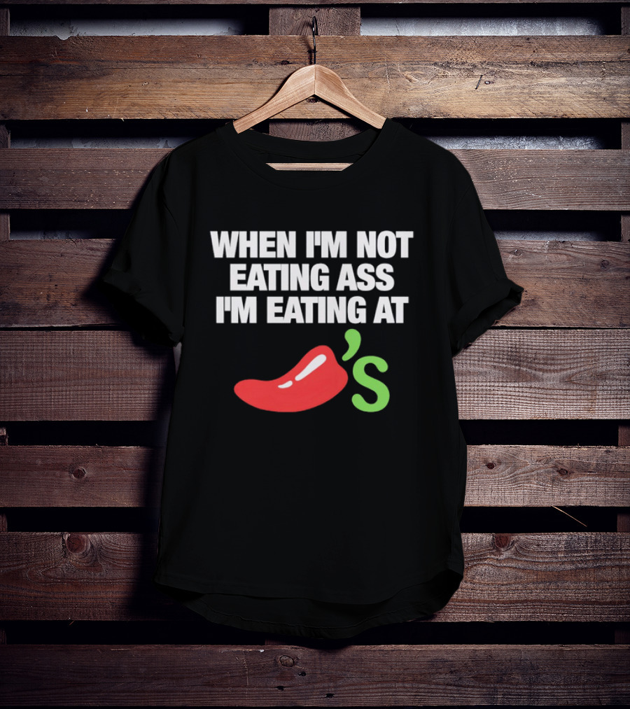 When I'm Not Eating Ass I'm Eating At Chili's T-Shirt