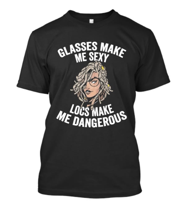 Glasses Make Me Sexy Locs Make Me Dangerous Bold Expression T-Shirt