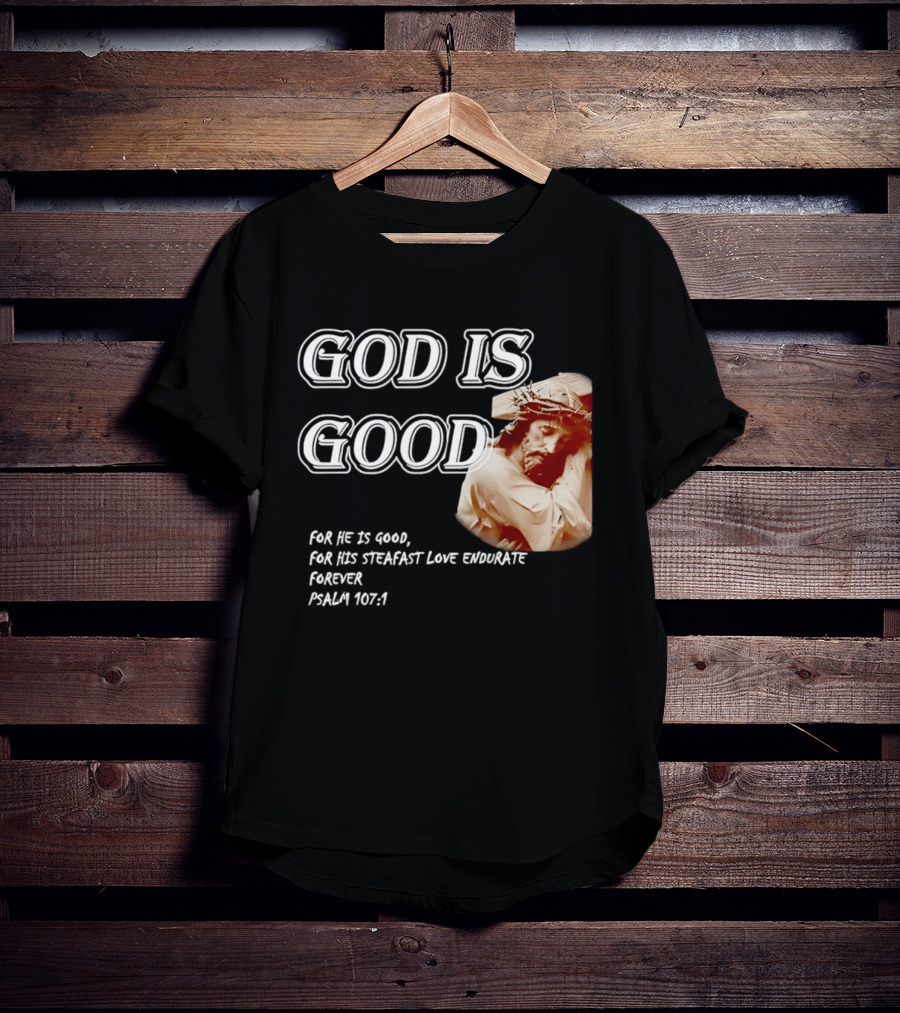 God Is Good For His Steadfast Love Endures Forever Psalm 107:1 T-Shirt