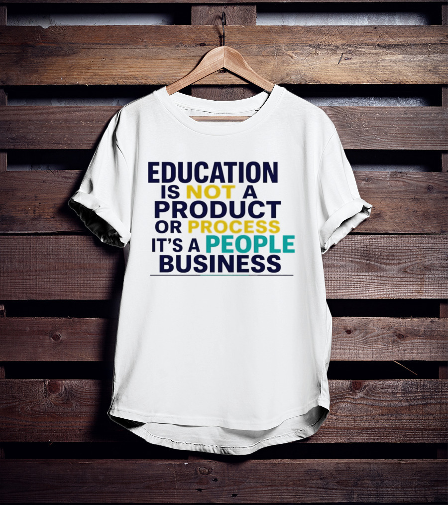 Education Is Not A Product Or Process It's A People Business T-Shirt