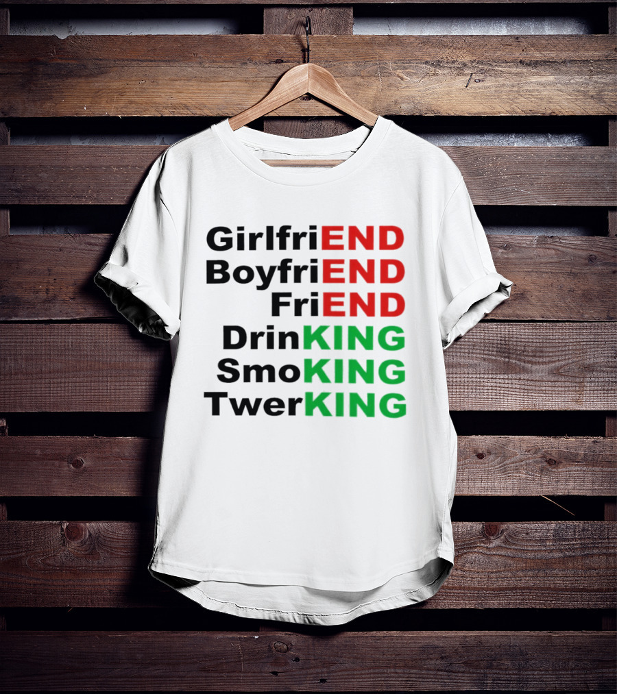 Girlfriend Boyfriend Friend Drinking Smoking Twerking Wordplay Highlighting END KING T-Shirt