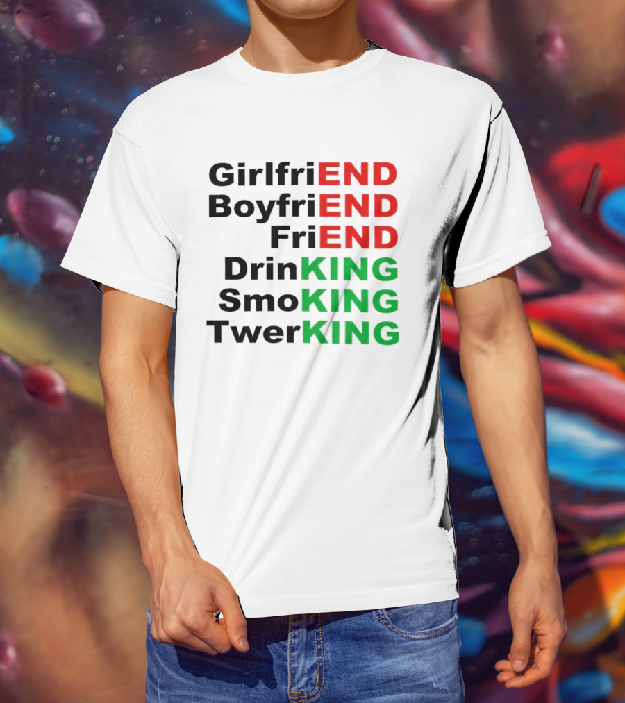 Girlfriend Boyfriend Friend Drinking Smoking Twerking Wordplay Highlighting END KING T-Shirt