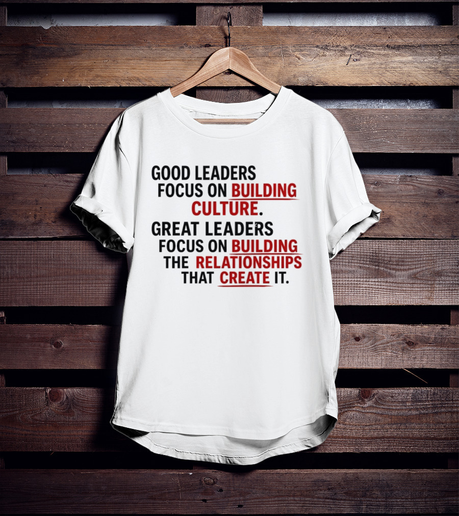 Good Leaders Focus On Building Culture Great Leaders Focus On Building Relationships T-Shirt