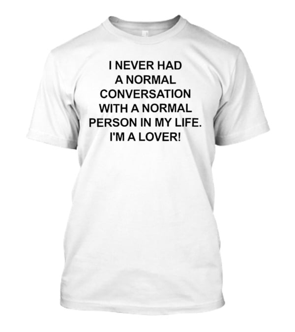 I Never Had A Normal Conversation With A Normal Person In My Life I'm A Lover T-Shirt