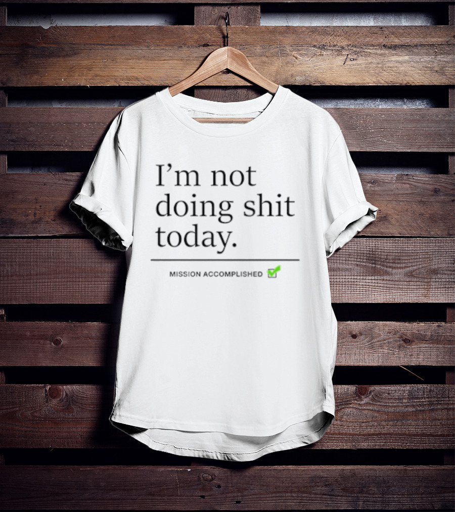 I’m Not Doing Shit Today Mission Accomplished T-Shirt