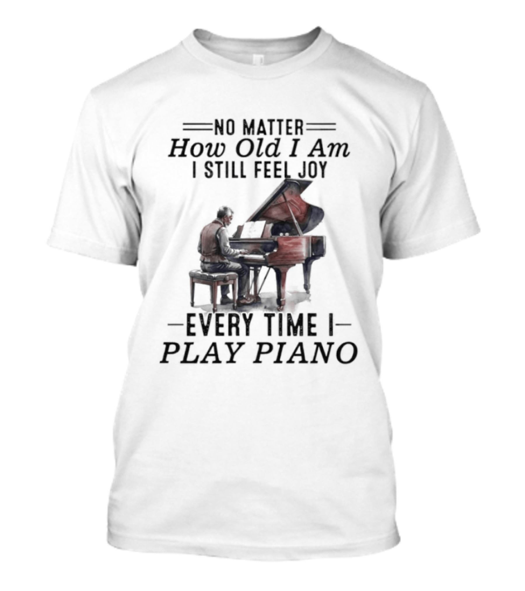 No Matter How Old I Am I Still Feel Joy Every Time I Play Piano Pianist T-Shirt