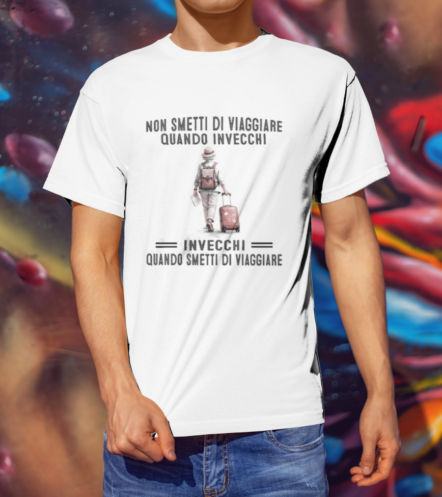 Non Smetti Di Viaggiare Quando Invecchi Viaggiatore Con Valigia Ispirazione Avventura T-Shirt
