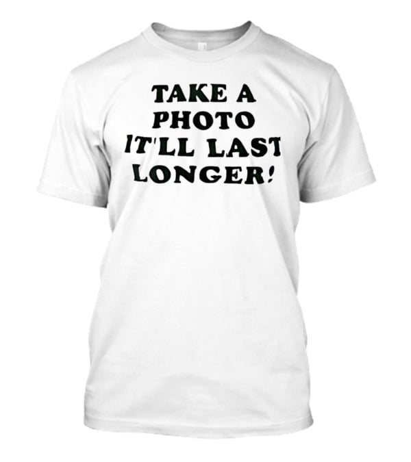 Take A Photo It'll Last Longer T-Shirt