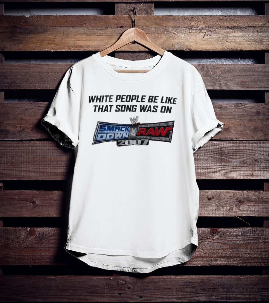 White People Be Like That Song Was On WWE Smackdown Vs Raw 2007 T-Shirt