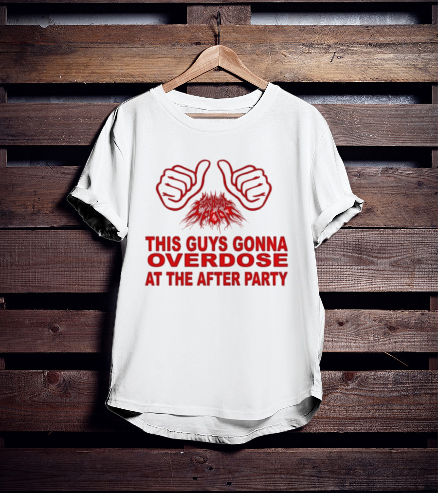 This Guys Gonna Overdose At The After Party Hands T-Shirt