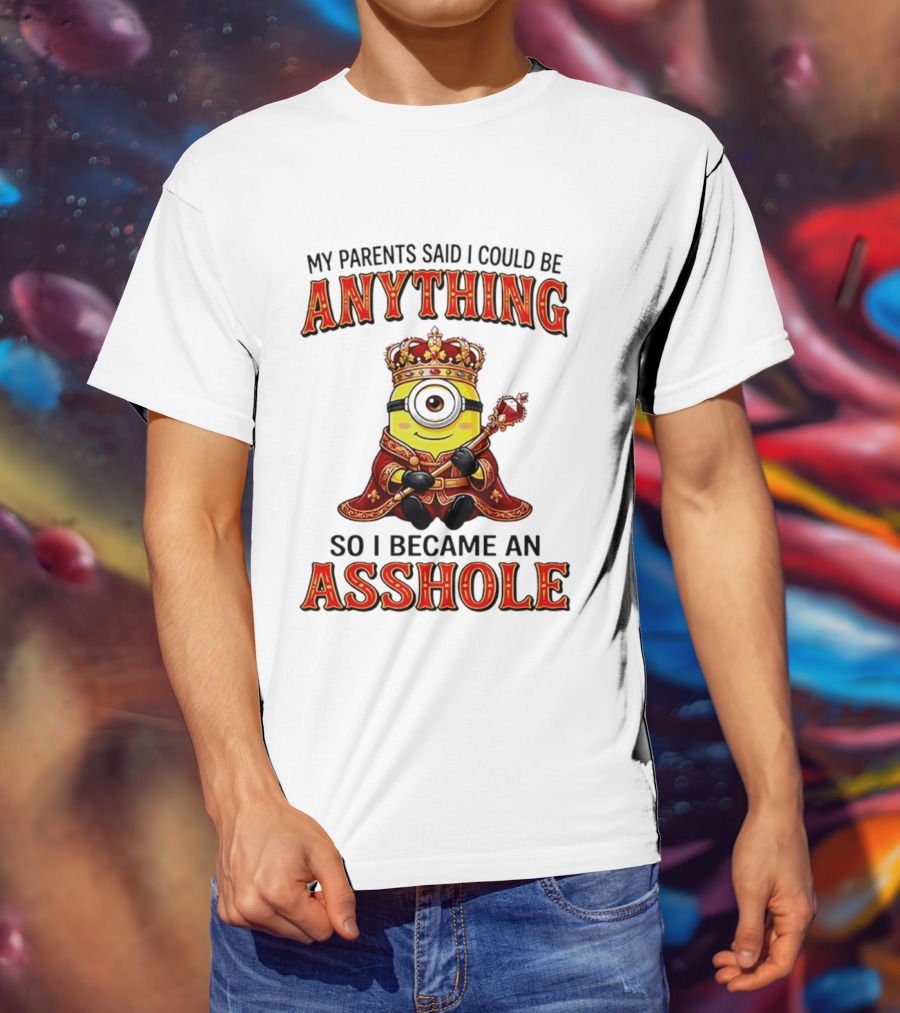 My Parents Said I Could Be Anything Minion Became An Asshole T-Shirt