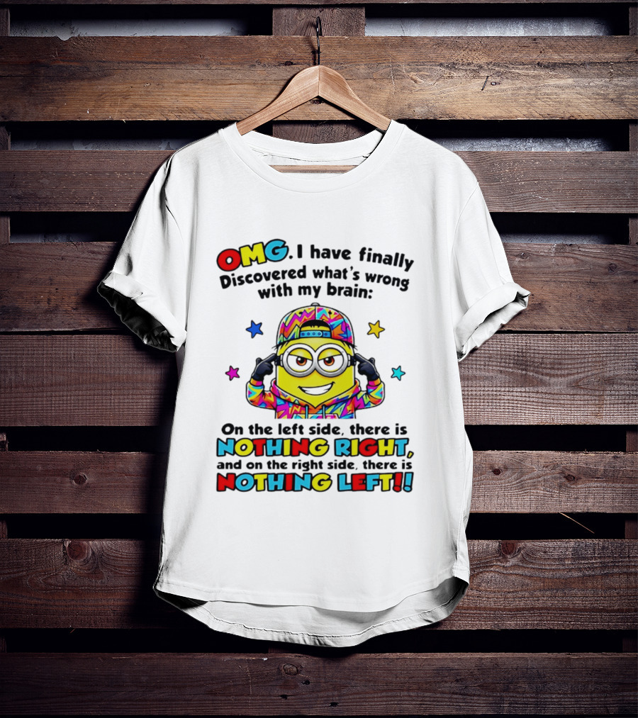 OMG I Have Finally Discovered What's Wrong With My Brain Minion Nothing Right Nothing Left T-Shirt
