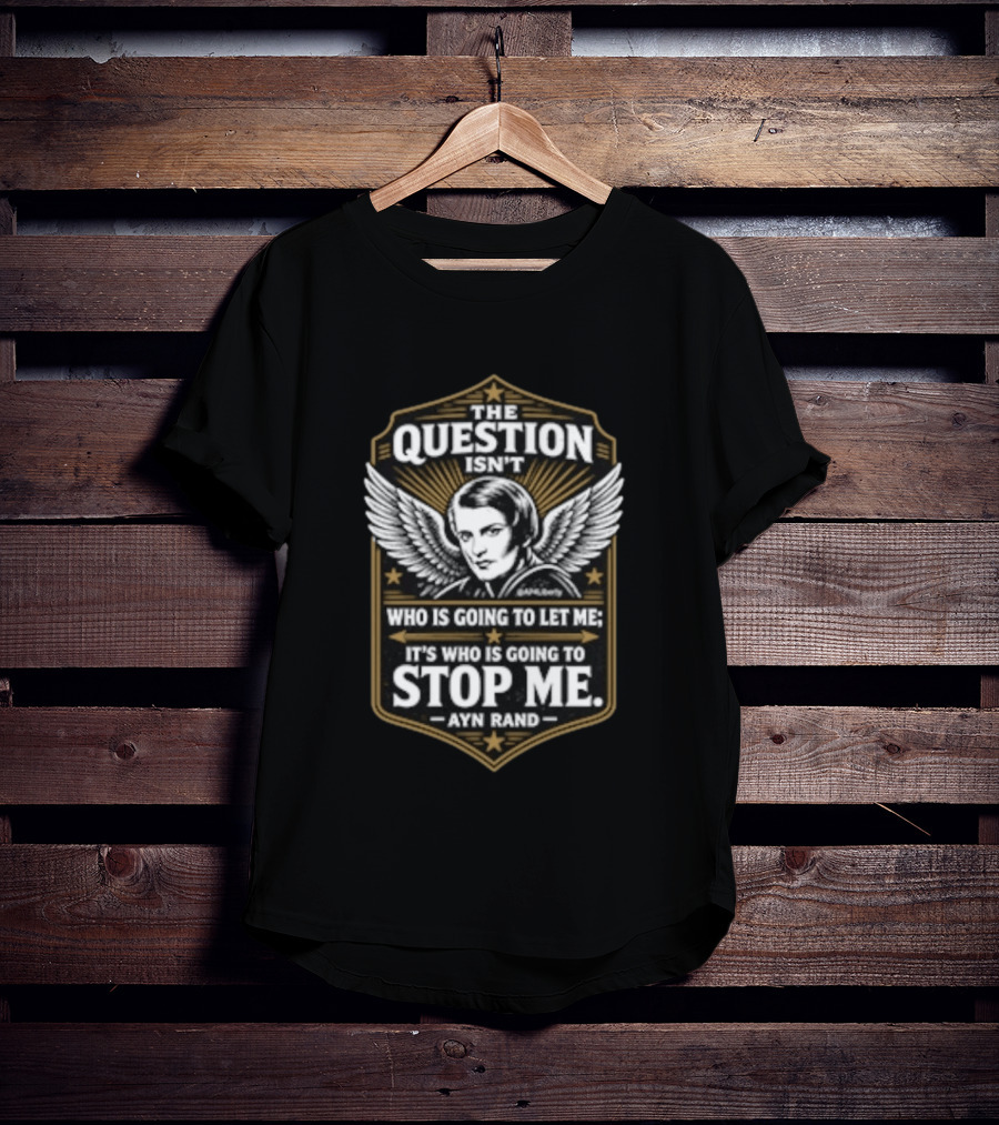 Ayn Rand The Question Isn't Who Is Going To Let Me It's Who Is Going To Stop Me Wings T-Shirt
