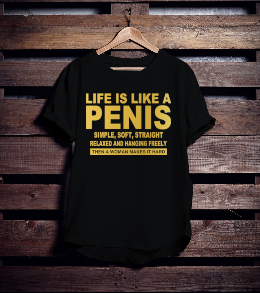 Life Is Like A Penis Simple Soft Straight Relaxed Bounces Freely Hard T-Shirt