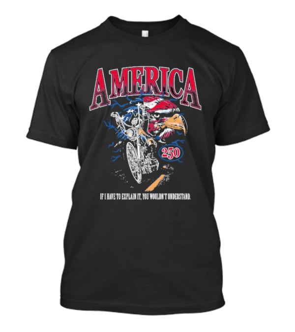 America 250 Eagle If I Have To Explain It You Wouldn't Understand T-Shirt