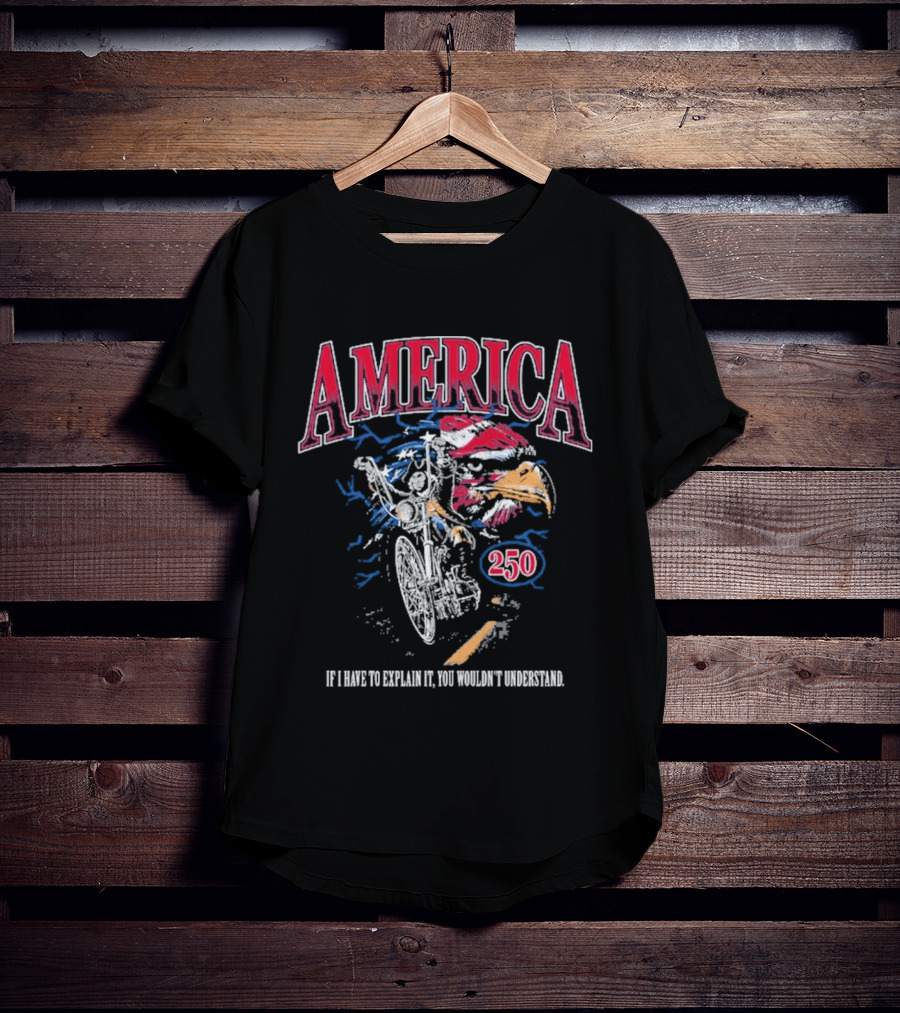 America 250 Eagle If I Have To Explain It You Wouldn't Understand T-Shirt
