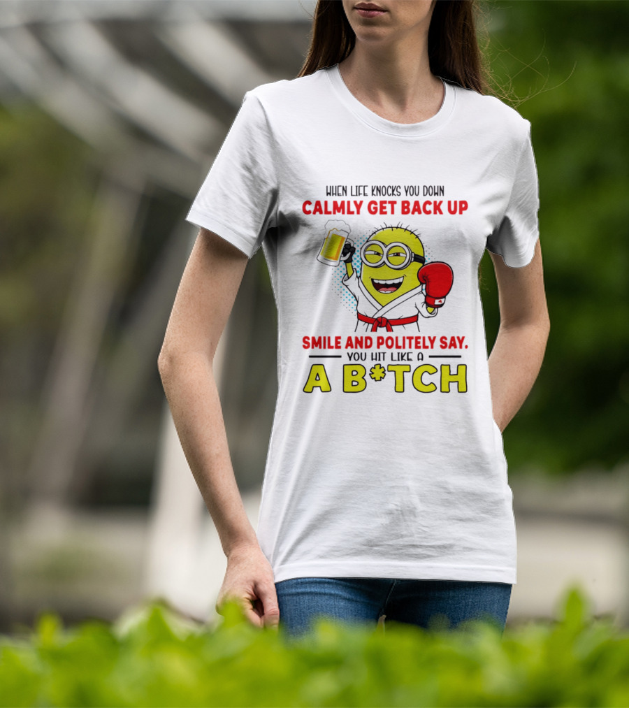 When Life Knocks You Down Calmly Get Back Up Smile And Politely Say You Hit Like A B*tch Minion T-Shirt